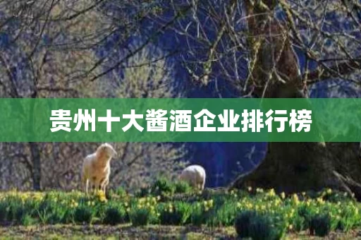 贵州十大酱酒企业排行榜