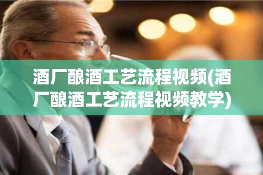 酒厂酿酒工艺流程视频(酒厂酿酒工艺流程视频教学)