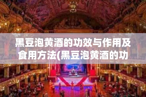 黑豆泡黄酒的功效与作用及食用方法(黑豆泡黄酒的功效与作用及食用方法养)
