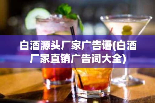 白酒源头厂家广告语(白酒厂家直销广告词大全)