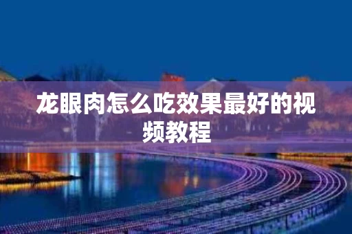 龙眼肉怎么吃效果最好的视频教程