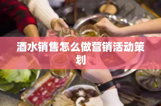 酒水销售怎么做营销活动策划