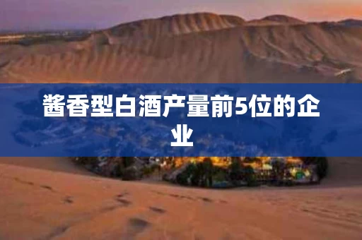 酱香型白酒产量前5位的企业