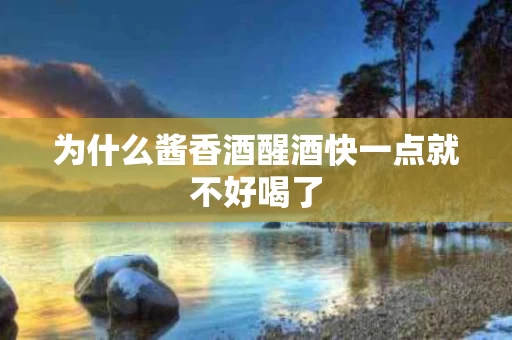 为什么酱香酒醒酒快一点就不好喝了
