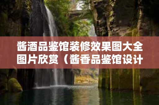 酱酒品鉴馆装修效果图大全图片欣赏（酱香品鉴馆设计）