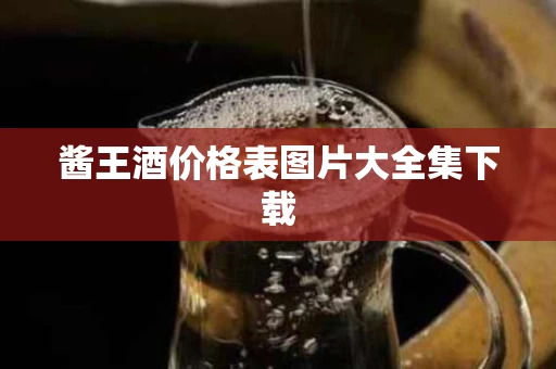 酱王酒价格表图片大全集下载
