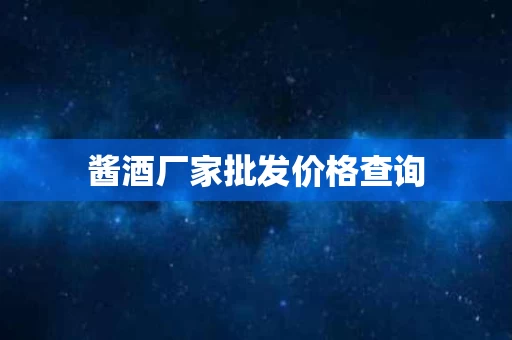 酱酒厂家批发价格查询