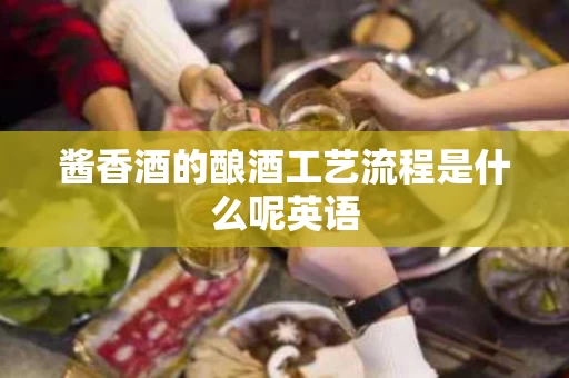 酱香酒的酿酒工艺流程是什么呢英语