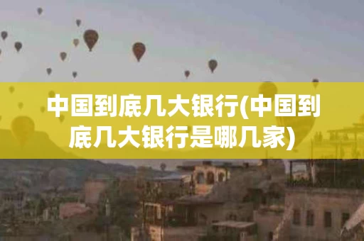 中国到底几大银行(中国到底几大银行是哪几家)