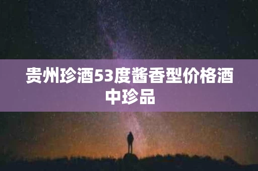 贵州珍酒53度酱香型价格酒中珍品