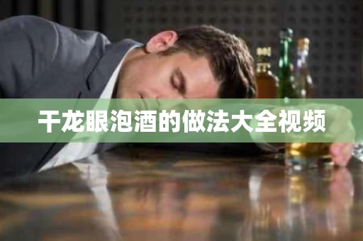 干龙眼泡酒的做法大全视频