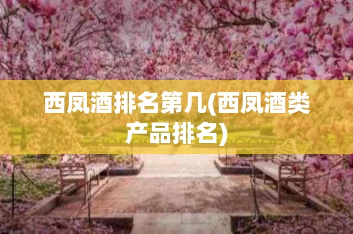 西凤酒排名第几(西凤酒类产品排名)