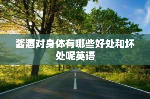 酱酒对身体有哪些好处和坏处呢英语