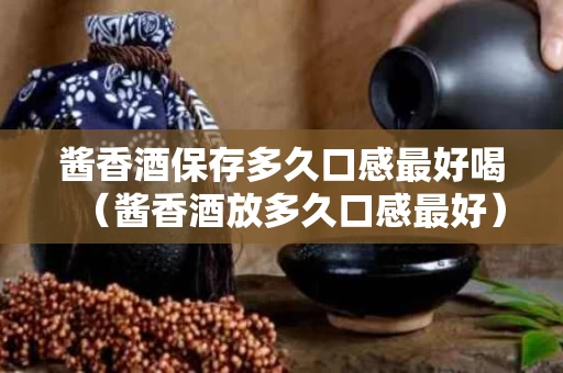 酱香酒保存多久口感最好喝（酱香酒放多久口感最好）