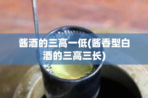酱酒的三高一低(酱香型白酒的三高三长)