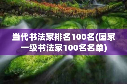 当代书法家排名100名(国家一级书法家100名名单)