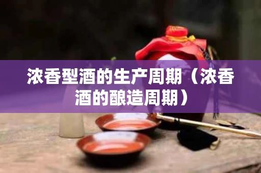 浓香型酒的生产周期（浓香酒的酿造周期）
