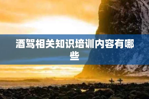 酒驾相关知识培训内容有哪些
