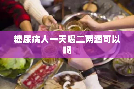 糖尿病人一天喝二两酒可以吗