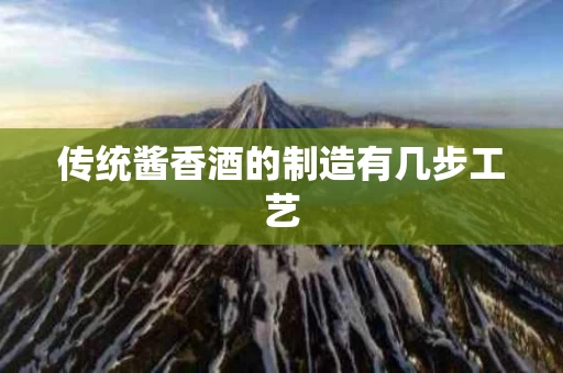 传统酱香酒的制造有几步工艺