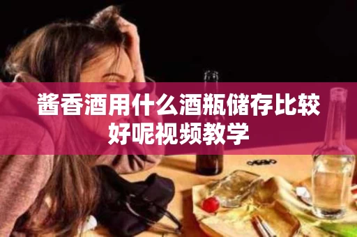酱香酒用什么酒瓶储存比较好呢视频教学