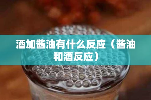酒加酱油有什么反应（酱油和酒反应）
