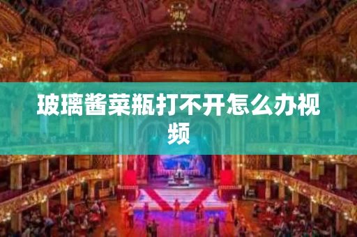 玻璃酱菜瓶打不开怎么办视频