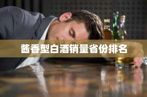 酱香型白酒销量省份排名