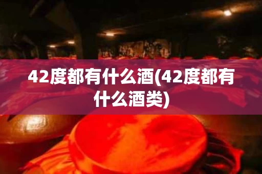 42度都有什么酒(42度都有什么酒类)
