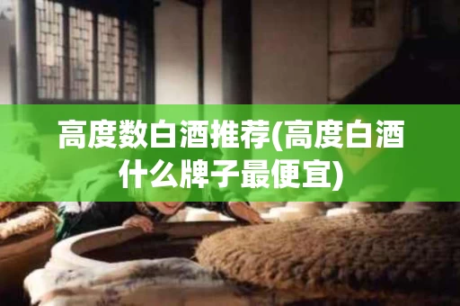 高度数白酒推荐(高度白酒什么牌子最便宜)