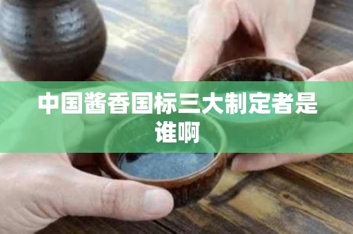 中国酱香国标三大制定者是谁啊