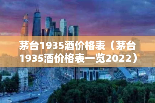茅台1935酒价格表（茅台1935酒价格表一览2022）