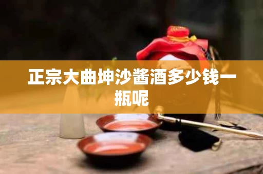 正宗大曲坤沙酱酒多少钱一瓶呢