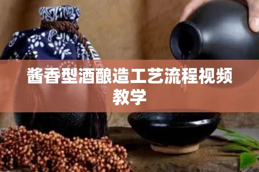 酱香型酒酿造工艺流程视频教学