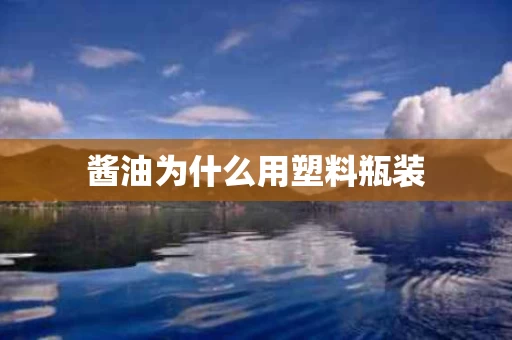 酱油为什么用塑料瓶装