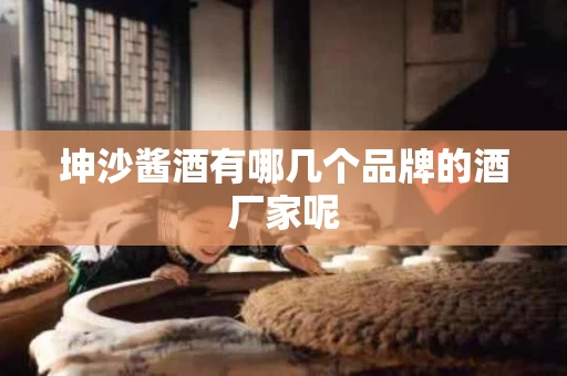 坤沙酱酒有哪几个品牌的酒厂家呢