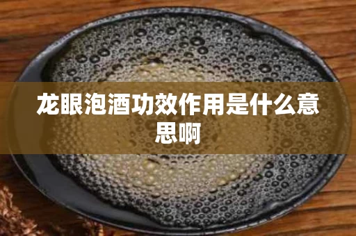 龙眼泡酒功效作用是什么意思啊