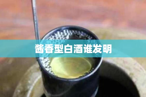 酱香型白酒谁发明