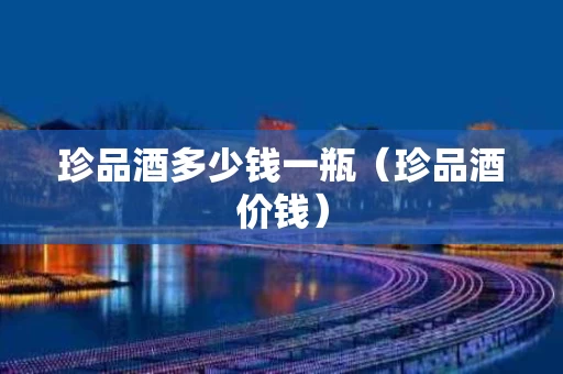 珍品酒多少钱一瓶（珍品酒价钱）