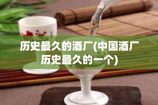 历史最久的酒厂(中国酒厂历史最久的一个)