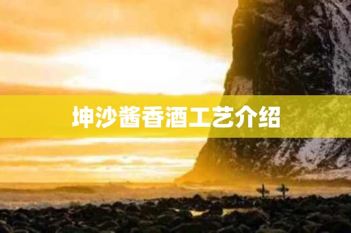 坤沙酱香酒工艺介绍