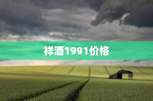祥酒1991价格