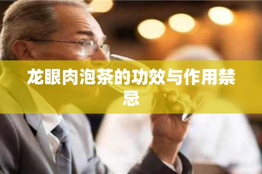 龙眼肉泡茶的功效与作用禁忌