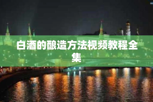 白酒的酿造方法视频教程全集