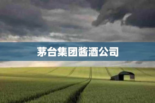 茅台集团酱酒公司