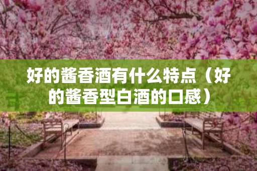 好的酱香酒有什么特点（好的酱香型白酒的口感）
