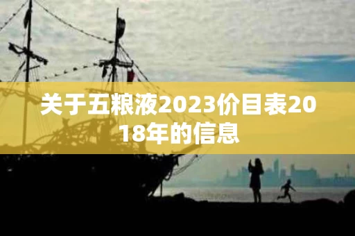 关于五粮液2023价目表2018年的信息
