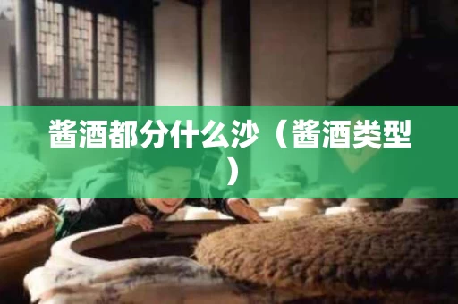 酱酒都分什么沙（酱酒类型）