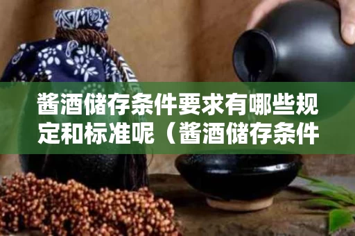 酱酒储存条件要求有哪些规定和标准呢（酱酒储存条件要求有哪些规定和标准呢）