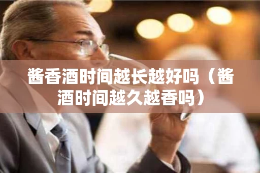 酱香酒时间越长越好吗（酱酒时间越久越香吗）